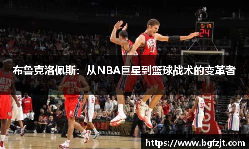布鲁克洛佩斯:从NBA巨星到篮球战术的变革者